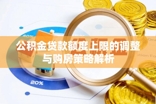 古坑公积金贷款额度上限的调整与购房策略解析
