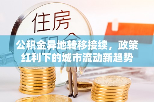 古坑公积金异地转移接续，政策红利下的城市流动新趋势