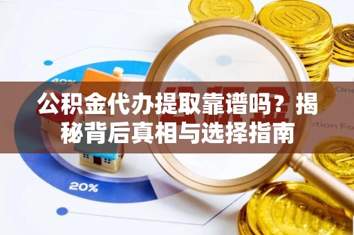 古坑公积金代办提取靠谱吗？揭秘背后真相与选择指南