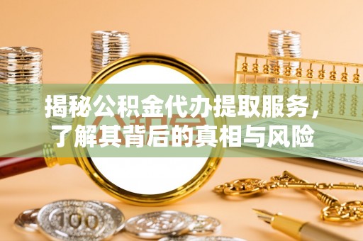 古坑揭秘公积金代办提取服务，了解其背后的真相与风险