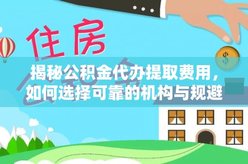 古坑揭秘公积金代办提取费用，如何选择可靠的机构与规避潜在风险