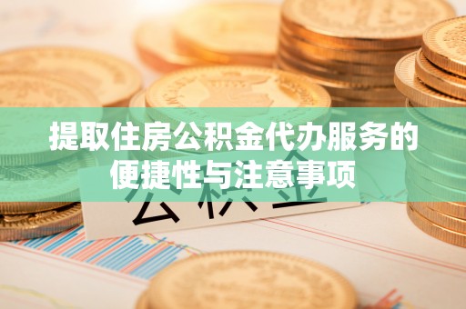 古坑提取住房公积金代办服务的便捷性与注意事项