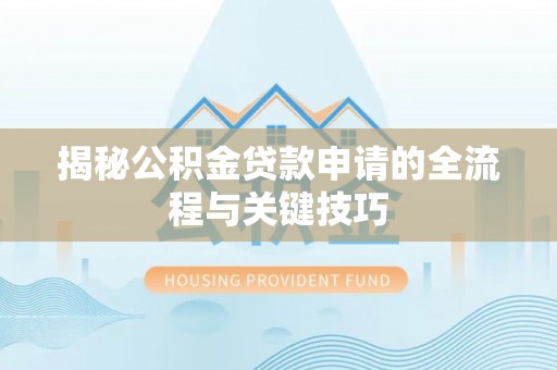 古坑揭秘公积金贷款申请的全流程与关键技巧