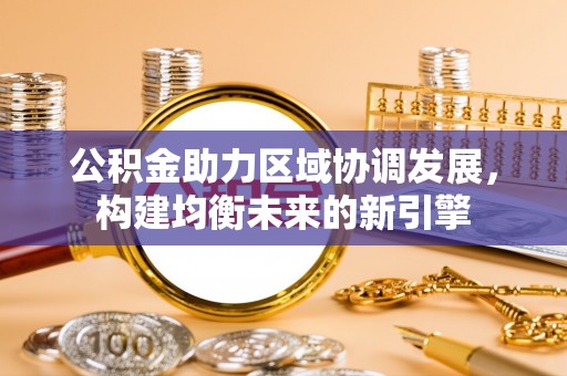 古坑公积金助力区域协调发展，构建均衡未来的新引擎