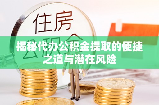 古坑揭秘代办公积金提取的便捷之道与潜在风险