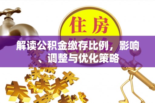古坑解读公积金缴存比例，影响、调整与优化策略