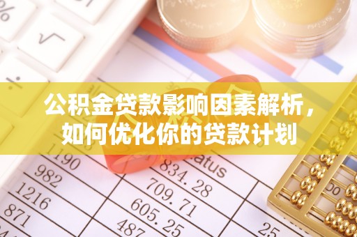 古坑公积金贷款影响因素解析，如何优化你的贷款计划
