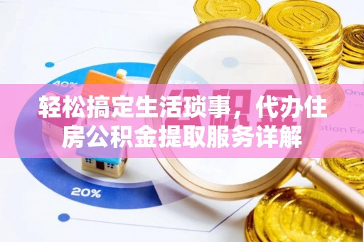 古坑轻松搞定生活琐事，代办住房公积金提取服务详解