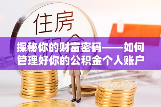 古坑探秘你的财富密码——如何管理好你的公积金个人账户信息