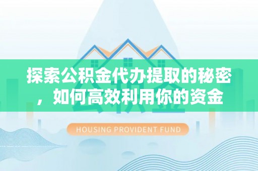 古坑探索公积金代办提取的秘密，如何高效利用你的资金