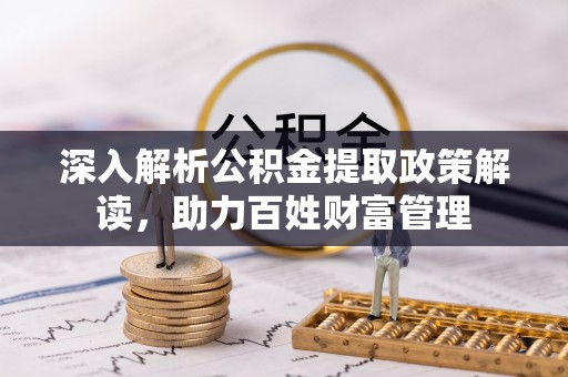 古坑深入解析公积金提取政策解读，助力百姓财富管理