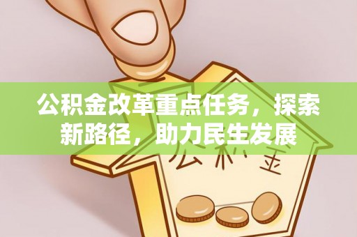 古坑公积金改革重点任务，探索新路径，助力民生发展