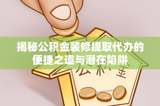 古坑揭秘公积金装修提取代办的便捷之道与潜在陷阱