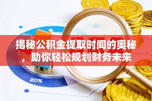 古坑揭秘公积金提取时间的奥秘，助你轻松规划财务未来