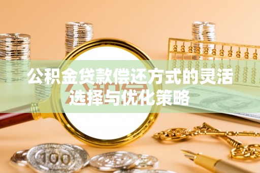 古坑公积金贷款偿还方式的灵活选择与优化策略
