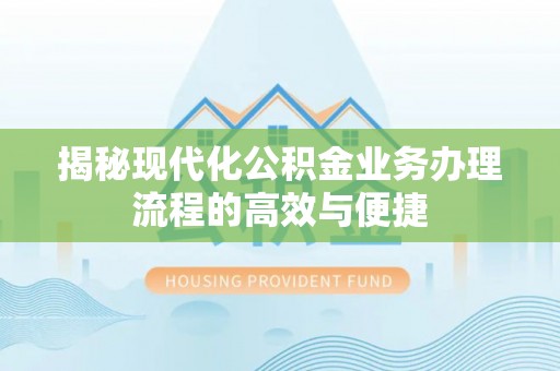 古坑揭秘现代化公积金业务办理流程的高效与便捷