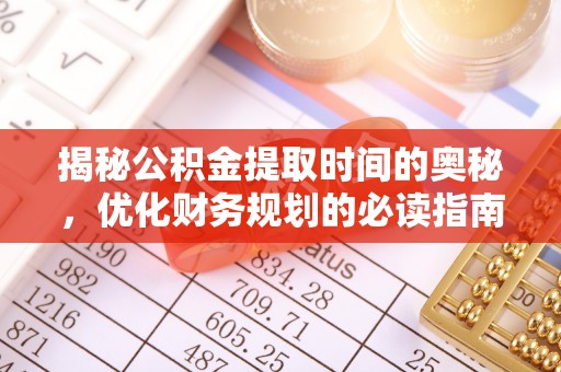 古坑揭秘公积金提取时间的奥秘，优化财务规划的必读指南