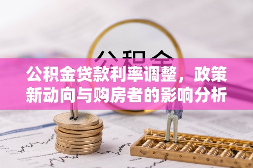 古坑公积金贷款利率调整，政策新动向与购房者的影响分析