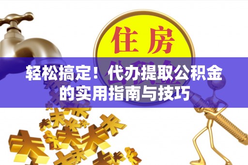 古坑轻松搞定！代办提取公积金的实用指南与技巧