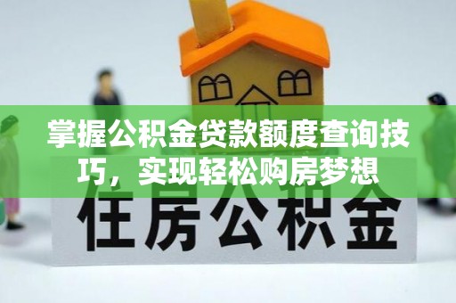 古坑掌握公积金贷款额度查询技巧，实现轻松购房梦想