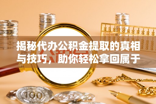 古坑揭秘代办公积金提取的真相与技巧，助你轻松拿回属于你的钱