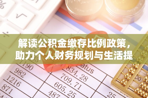 古坑解读公积金缴存比例政策，助力个人财务规划与生活提升