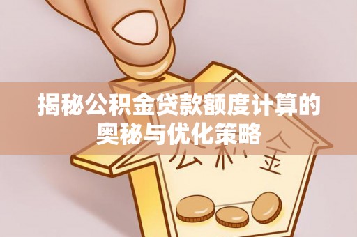 古坑揭秘公积金贷款额度计算的奥秘与优化策略