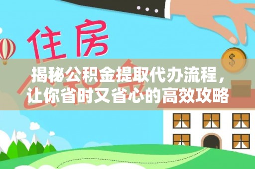 古坑揭秘公积金提取代办流程，让你省时又省心的高效攻略