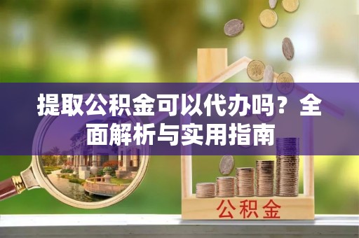 古坑提取公积金可以代办吗？全面解析与实用指南