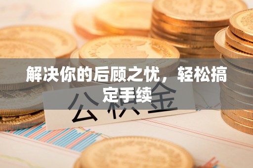 古坑解决你的后顾之忧，轻松搞定手续