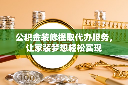 古坑公积金装修提取代办服务，让家装梦想轻松实现