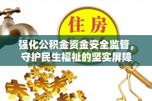 古坑强化公积金资金安全监管，守护民生福祉的坚实屏障
