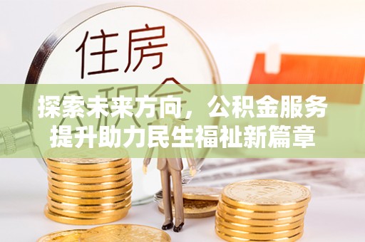 古坑探索未来方向，公积金服务提升助力民生福祉新篇章