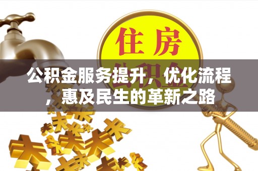 古坑公积金服务提升，优化流程，惠及民生的革新之路