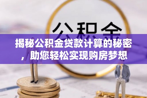 古坑揭秘公积金贷款计算的秘密，助您轻松实现购房梦想