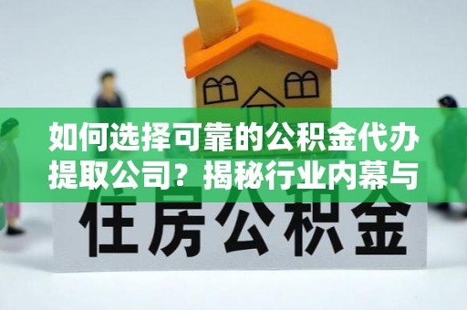 古坑如何选择可靠的公积金代办提取公司？揭秘行业内幕与服务指南