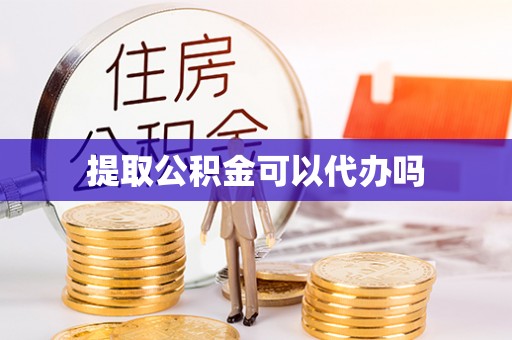 古坑提取公积金可以代办吗