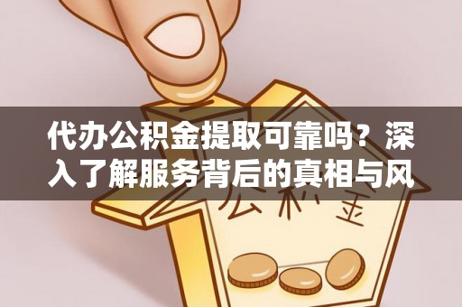 古坑代办公积金提取可靠吗？深入了解服务背后的真相与风险