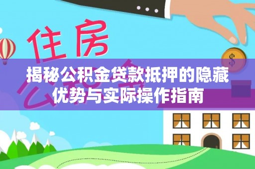 古坑揭秘公积金贷款抵押的隐藏优势与实际操作指南