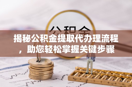 古坑揭秘公积金提取代办理流程，助您轻松掌握关键步骤