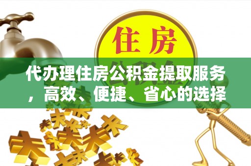 古坑代办理住房公积金提取服务，高效、便捷、省心的选择