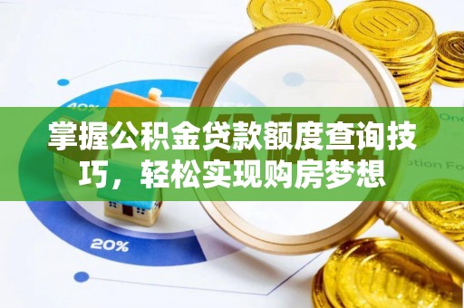 古坑掌握公积金贷款额度查询技巧，轻松实现购房梦想