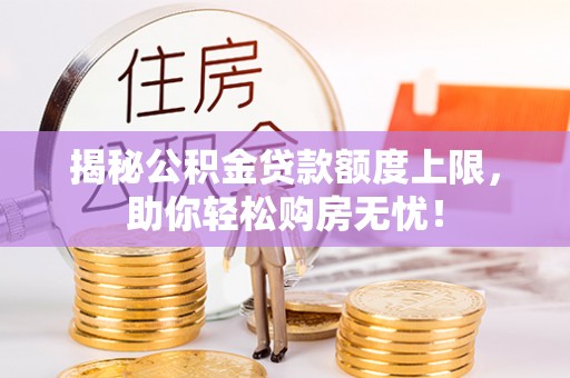 古坑揭秘公积金贷款额度上限，助你轻松购房无忧！