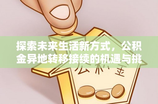古坑探索未来生活新方式，公积金异地转移接续的机遇与挑战