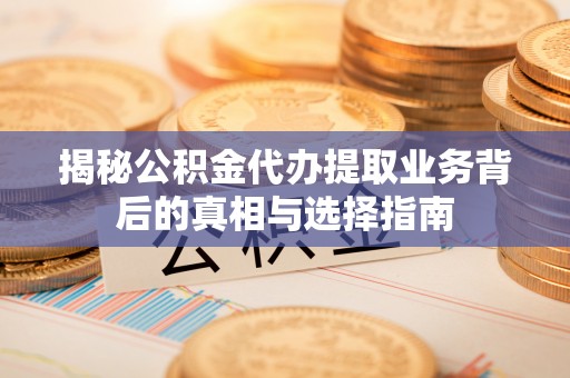 古坑揭秘公积金代办提取业务背后的真相与选择指南