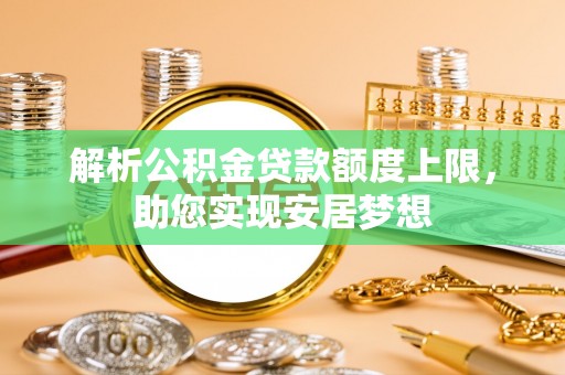 古坑解析公积金贷款额度上限，助您实现安居梦想