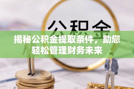 古坑揭秘公积金提取条件，助您轻松管理财务未来