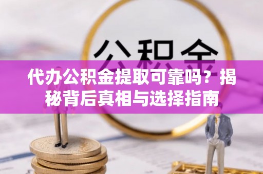 古坑代办公积金提取可靠吗？揭秘背后真相与选择指南