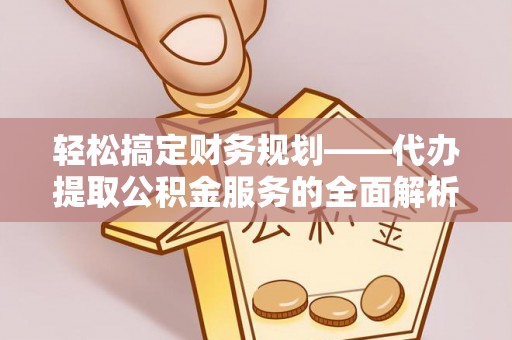 古坑轻松搞定财务规划——代办提取公积金服务的全面解析