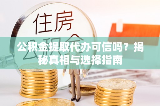 古坑公积金提取代办可信吗？揭秘真相与选择指南